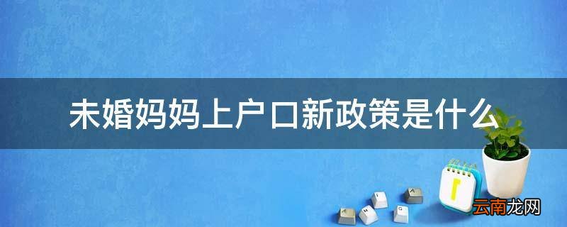 未婚妈妈上户口新政策是什么