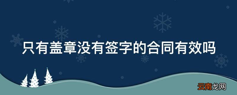 只有盖章没有签字的合同有效吗