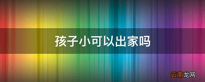 孩子小可以出家吗