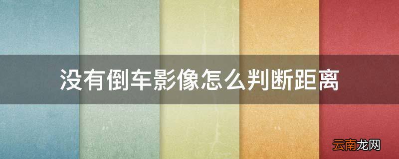 没有倒车影像怎么判断距离