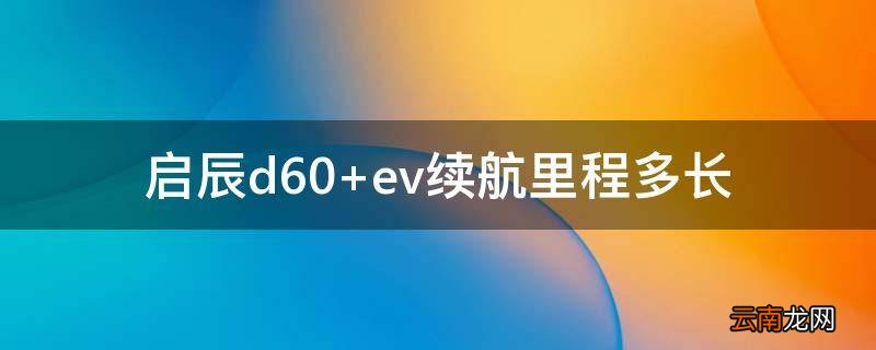 启辰d60 ev续航里程多长