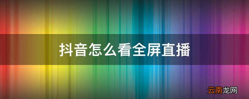 抖音怎么看全屏直播