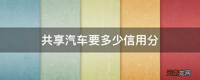 共享汽车要多少信用分