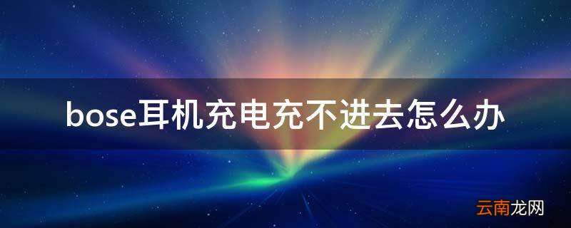 bose耳机充电充不进去怎么办