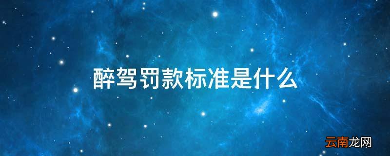 醉驾罚款标准是什么