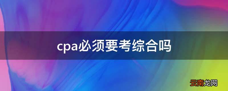 cpa必须要考综合吗