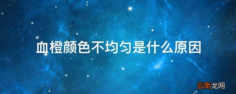 血橙颜色不均匀是什么原因