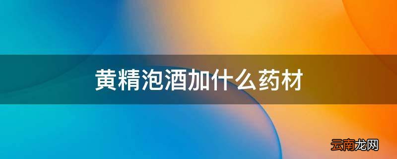 黄精泡酒加什么药材