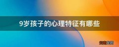 9岁孩子的心理特征有哪些