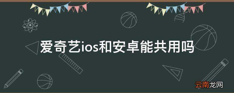 爱奇艺ios和安卓能共用吗