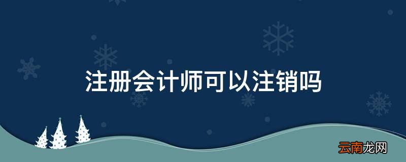 注册会计师可以注销吗