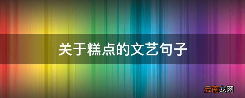 关于糕点的文艺句子