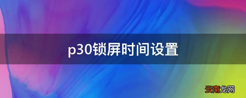 p30锁屏时间设置