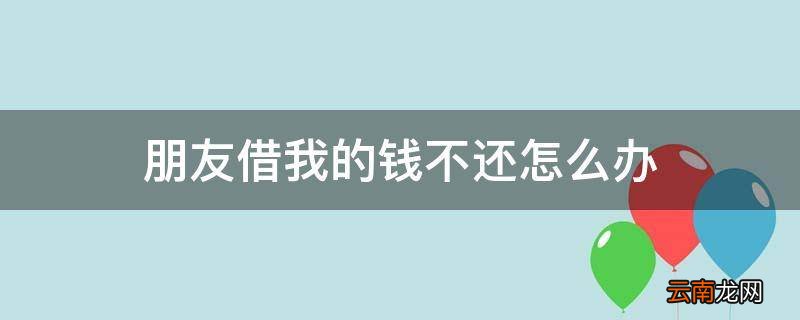 朋友借我的钱不还怎么办