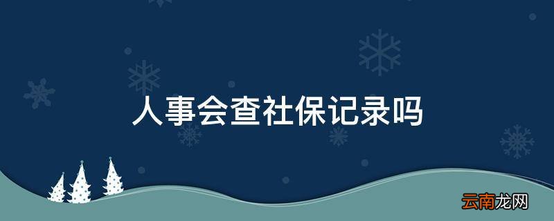 人事会查社保记录吗