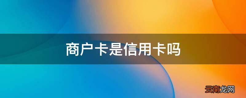 商户卡是信用卡吗