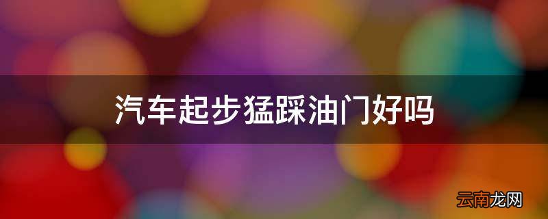 汽车起步猛踩油门好吗