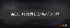 当在山体发生泥石流时应该怎么做