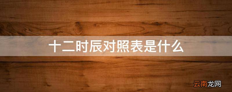 十二时辰对照表是什么