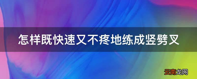 怎样既快速又不疼地练成竖劈叉