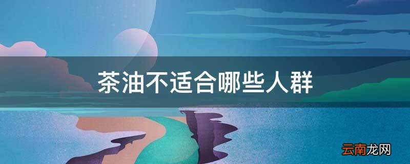 茶油不适合哪些人群