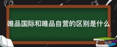 唯品国际和唯品自营的区别是什么