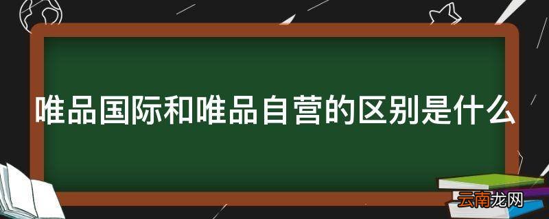 唯品国际和唯品自营的区别是什么