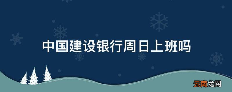 中国建设银行周日上班吗