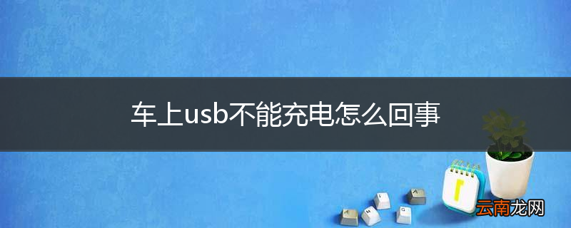 车上usb不能充电怎么回事