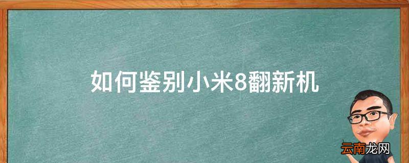 如何鉴别小米8翻新机