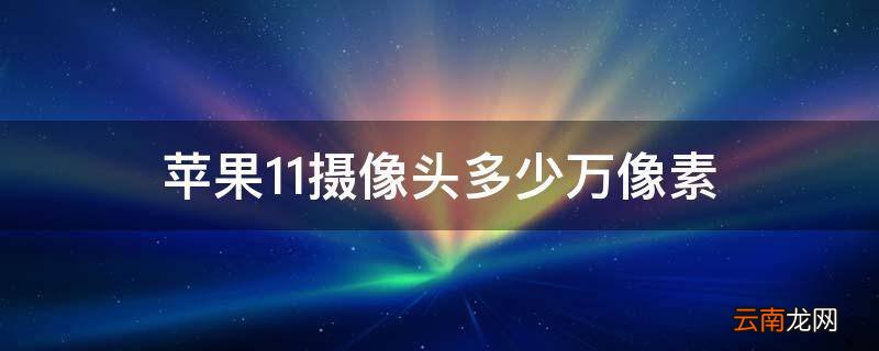 苹果11摄像头多少万像素