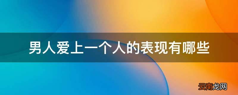 男人爱上一个人的表现有哪些