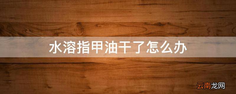 水溶指甲油干了怎么办