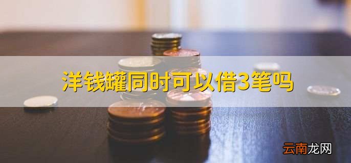 洋钱罐同时可以借3笔吗，一般不可以
