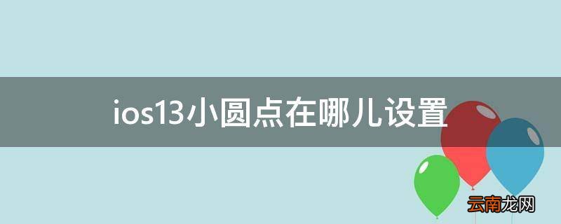 ios13小圆点在哪儿设置