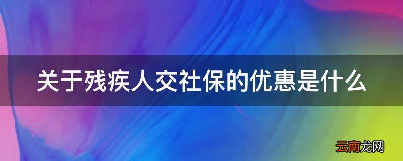 关于残疾人交社保的优惠是什么