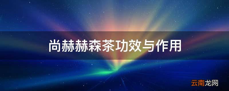 尚赫赫森茶功效与作用