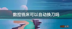 数控铣床可以自动换刀吗