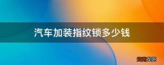 汽车加装指纹锁多少钱
