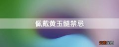 佩戴黄玉髓禁忌
