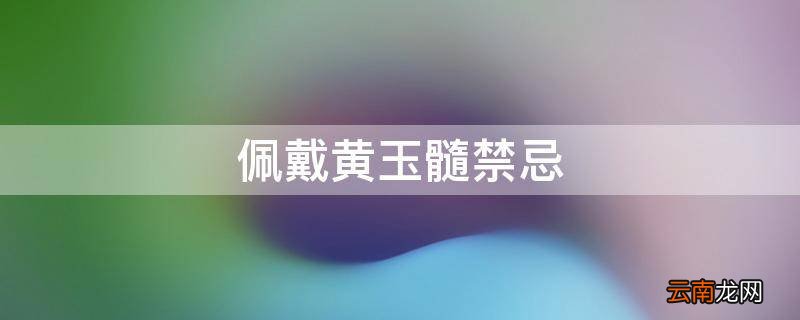 佩戴黄玉髓禁忌