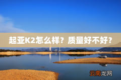 起亚K2怎么样？质量好不好？