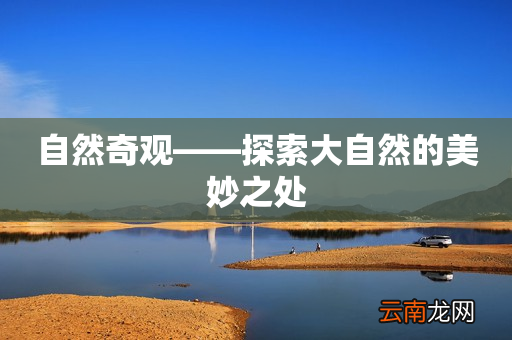 自然奇观——探索大自然的美妙之处
