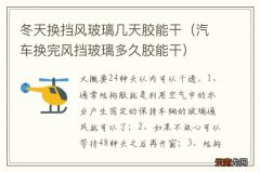 汽车换完风挡玻璃多久胶能干 冬天换挡风玻璃几天胶能干