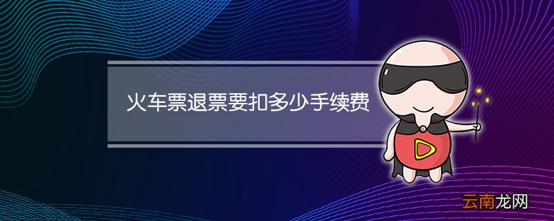 火车票退票要扣多少手续费