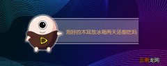 泡好的木耳放冰箱两天还能吃吗
