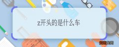 z开头的是什么车z开头的车有什么