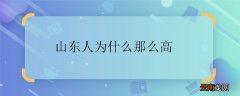 山东人为什么那么高 山东人为什么长那么高