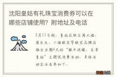 沈阳皇姑有礼珠宝消费券可以在哪些店铺使用？附地址及电话