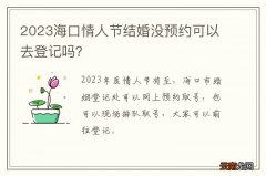 2023海口情人节结婚没预约可以去登记吗？